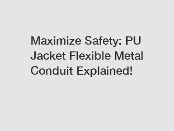 Maximize Safety: PU Jacket Flexible Metal Conduit Explained!