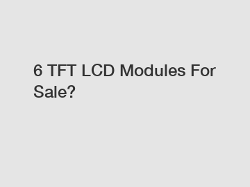 6 TFT LCD Modules For Sale?