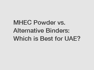 MHEC Powder vs. Alternative Binders: Which is Best for UAE?