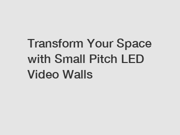 Transform Your Space with Small Pitch LED Video Walls Transform Your Space with Small Pitch LED Video Walls