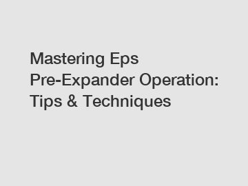 Mastering Eps Pre-Expander Operation: Tips & Techniques