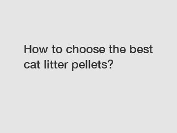 How to choose the best cat litter pellets?