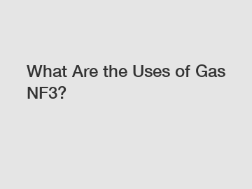 What Are the Uses of Gas NF3?