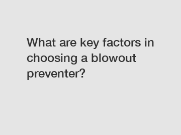 What are key factors in choosing a blowout preventer?