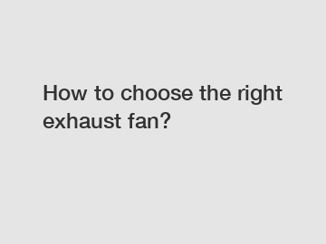 How to choose the right exhaust fan?