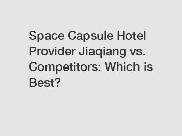 Space Capsule Hotel Provider Jiaqiang vs. Competitors: Which is Best?