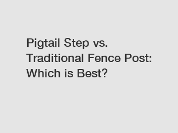 Pigtail Step vs. Traditional Fence Post: Which is Best?