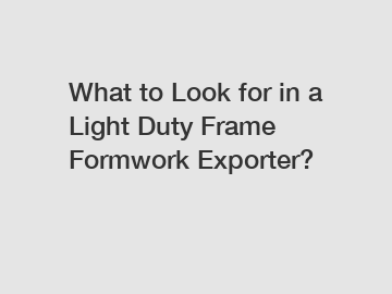 What to Look for in a Light Duty Frame Formwork Exporter?