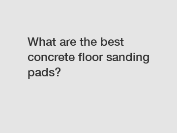 What are the best concrete floor sanding pads?