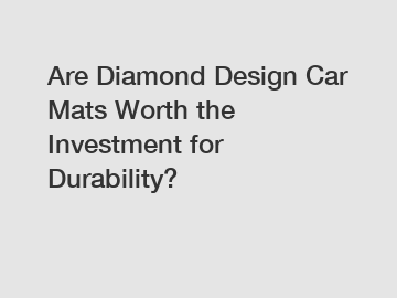 Are Diamond Design Car Mats Worth the Investment for Durability?