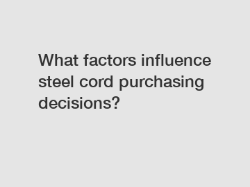 What factors influence steel cord purchasing decisions?