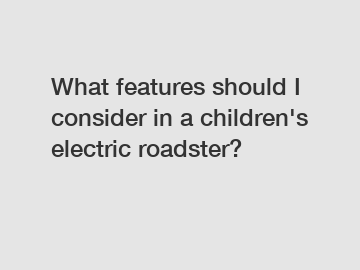 What features should I consider in a children's electric roadster?