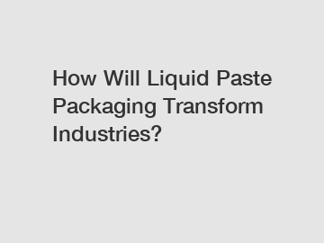 How Will Liquid Paste Packaging Transform Industries?