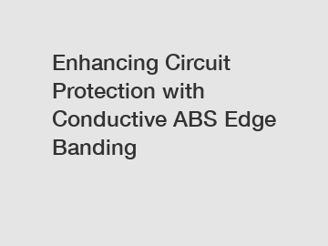 Enhancing Circuit Protection with Conductive ABS Edge Banding