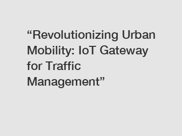 “Revolutionizing Urban Mobility: IoT Gateway for Traffic Management”