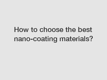 How to choose the best nano-coating materials?