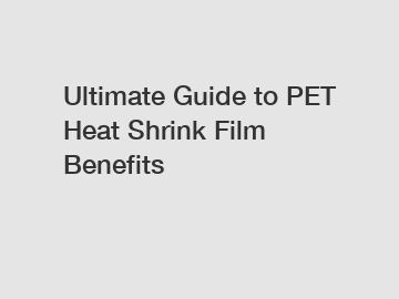 Ultimate Guide to PET Heat Shrink Film Benefits