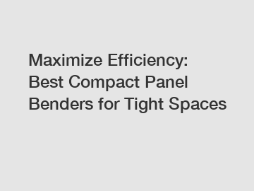 Maximize Efficiency: Best Compact Panel Benders for Tight Spaces