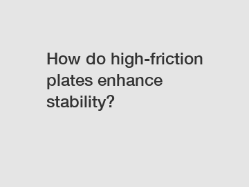 How do high-friction plates enhance stability?