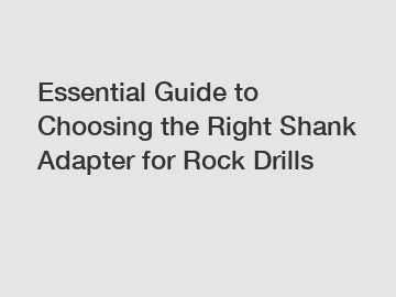 Essential Guide to Choosing the Right Shank Adapter for Rock Drills