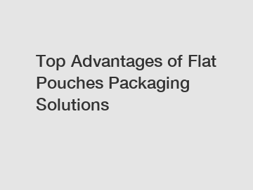 Top Advantages of Flat Pouches Packaging Solutions