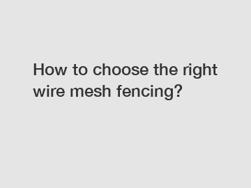 How to choose the right wire mesh fencing?