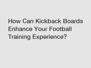 How Can Kickback Boards Enhance Your Football Training Experience?
