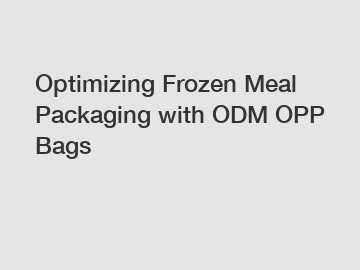 Optimizing Frozen Meal Packaging with ODM OPP Bags