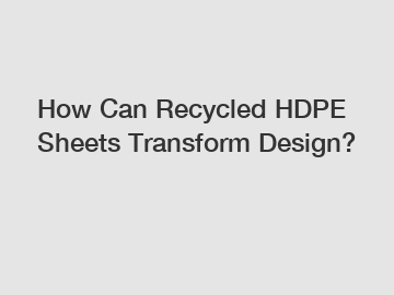 How Can Recycled HDPE Sheets Transform Design?