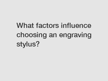 What factors influence choosing an engraving stylus?