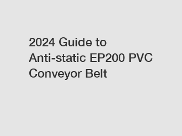 2024 Guide to Anti-static EP200 PVC Conveyor Belt