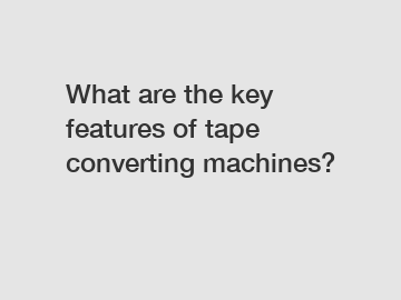 What are the key features of tape converting machines?