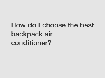 How do I choose the best backpack air conditioner?