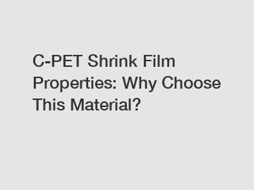 C-PET Shrink Film Properties: Why Choose This Material?