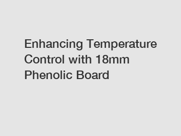 Enhancing Temperature Control with 18mm Phenolic Board