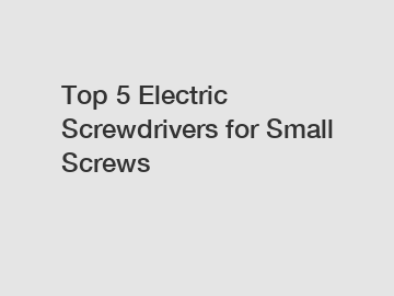 Top 5 Electric Screwdrivers for Small Screws
