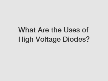 What Are the Uses of High Voltage Diodes?