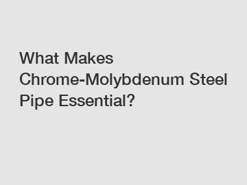 What Makes Chrome-Molybdenum Steel Pipe Essential?