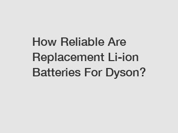 How Reliable Are Replacement Li-ion Batteries For Dyson?