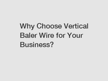 Why Choose Vertical Baler Wire for Your Business?