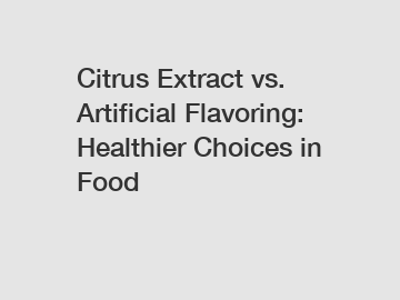 Citrus Extract vs. Artificial Flavoring: Healthier Choices in Food