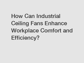 How Can Industrial Ceiling Fans Enhance Workplace Comfort and Efficiency?