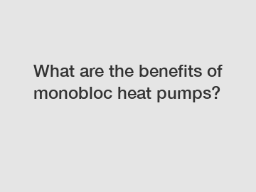 What are the benefits of monobloc heat pumps?