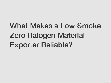 What Makes a Low Smoke Zero Halogen Material Exporter Reliable?