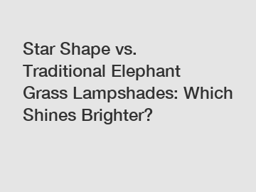 Star Shape vs. Traditional Elephant Grass Lampshades: Which Shines Brighter?