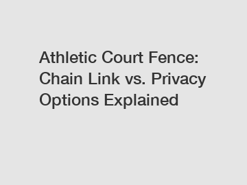 Athletic Court Fence: Chain Link vs. Privacy Options Explained