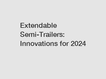 Extendable Semi-Trailers: Innovations for 2024