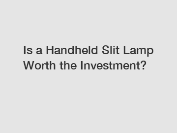 Is a Handheld Slit Lamp Worth the Investment?