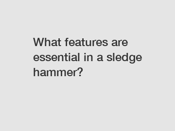 What features are essential in a sledge hammer?