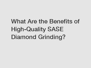 What Are the Benefits of High-Quality SASE Diamond Grinding?